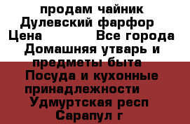 продам чайник Дулевский фарфор › Цена ­ 2 500 - Все города Домашняя утварь и предметы быта » Посуда и кухонные принадлежности   . Удмуртская респ.,Сарапул г.